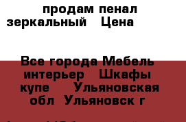 продам пенал зеркальный › Цена ­ 1 500 - Все города Мебель, интерьер » Шкафы, купе   . Ульяновская обл.,Ульяновск г.